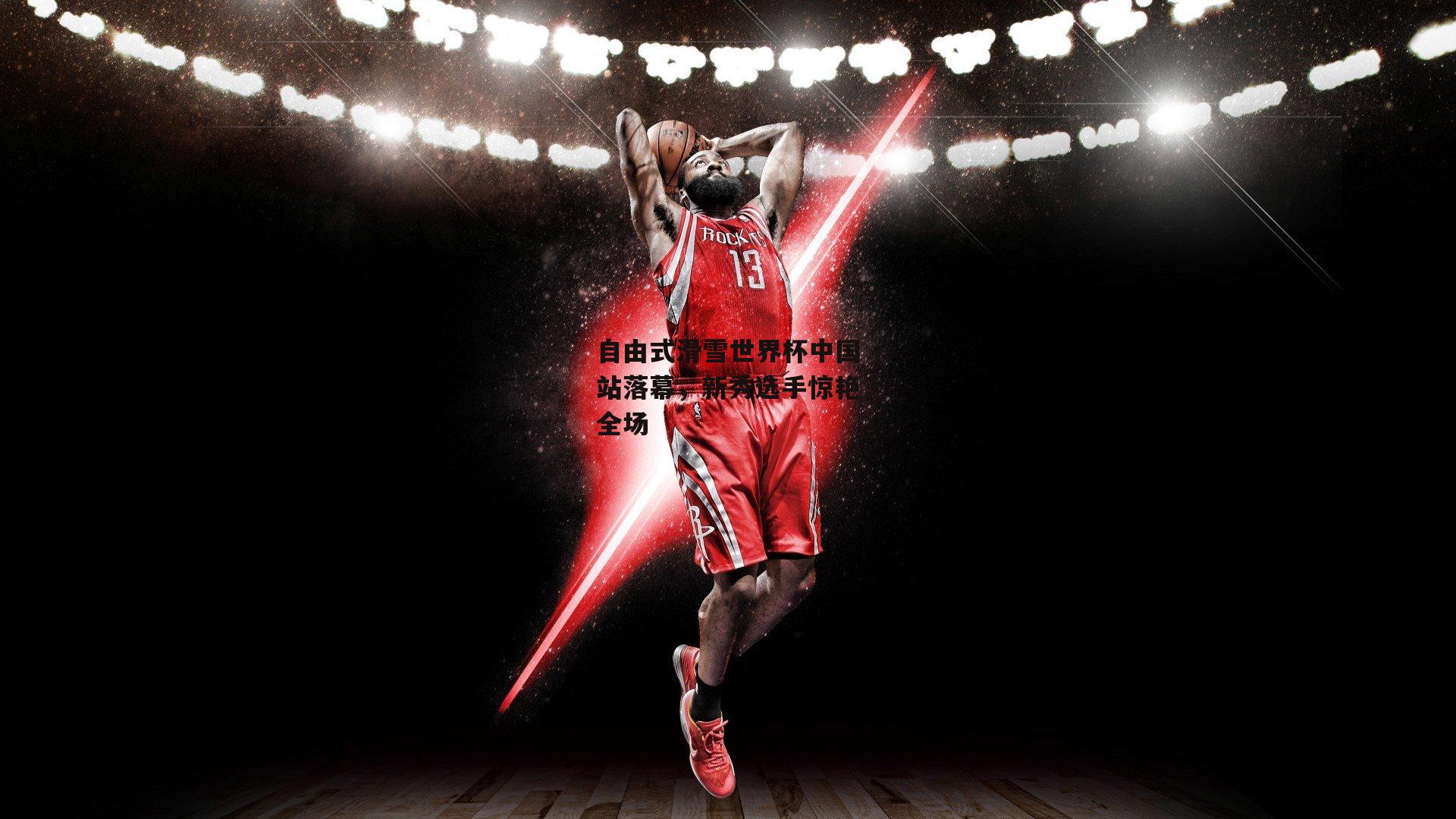 自由式滑雪世界杯中国站落幕，新秀选手惊艳全场