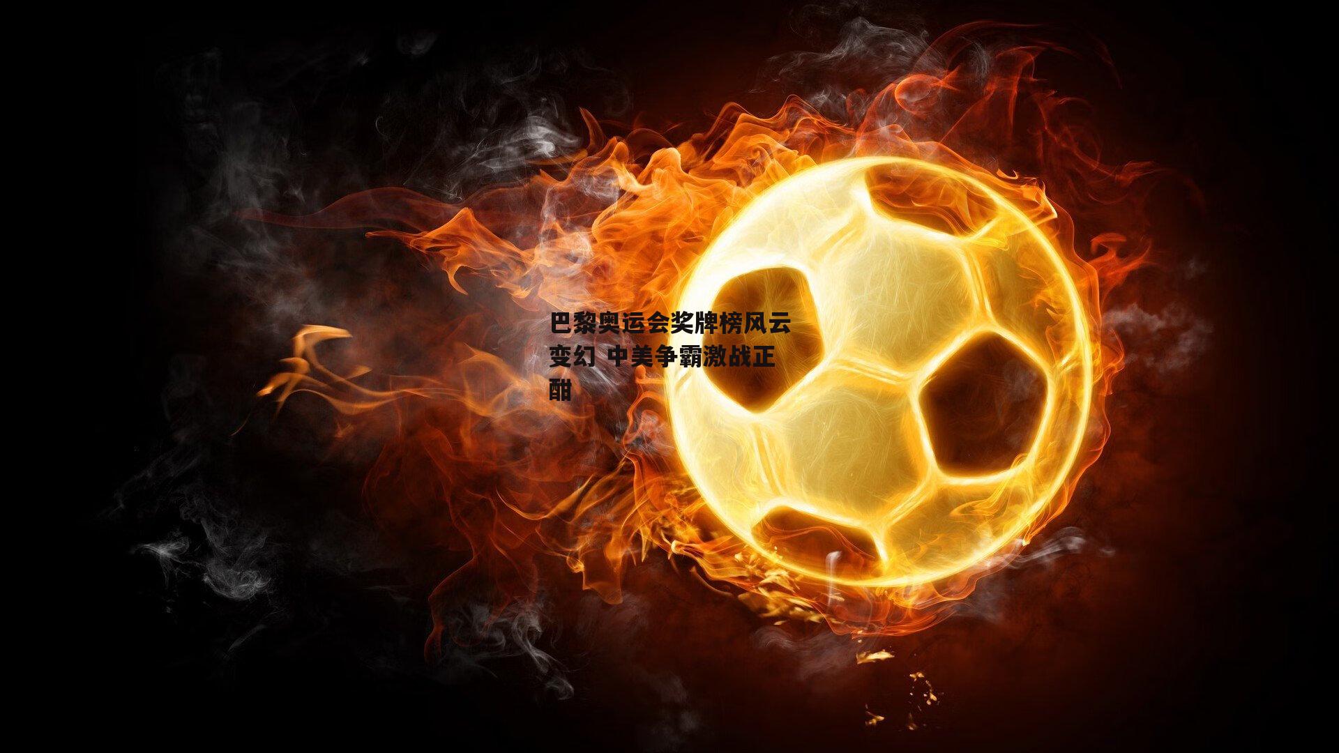 巴黎奥运会奖牌榜风云变幻 中美争霸激战正酣